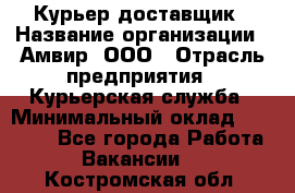 Курьер-доставщик › Название организации ­ Амвир, ООО › Отрасль предприятия ­ Курьерская служба › Минимальный оклад ­ 14 000 - Все города Работа » Вакансии   . Костромская обл.